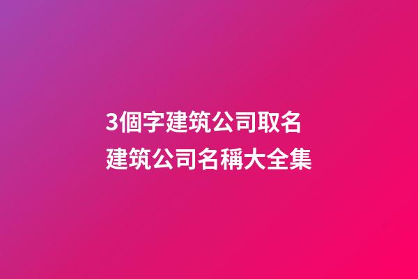 3個字建筑公司取名 建筑公司名稱大全集-第1張-公司起名-玄機派